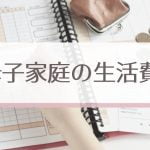 母子家庭の生活費はどのくらい？シングルマザーはいくら稼げば子供と楽しく暮らせるの？