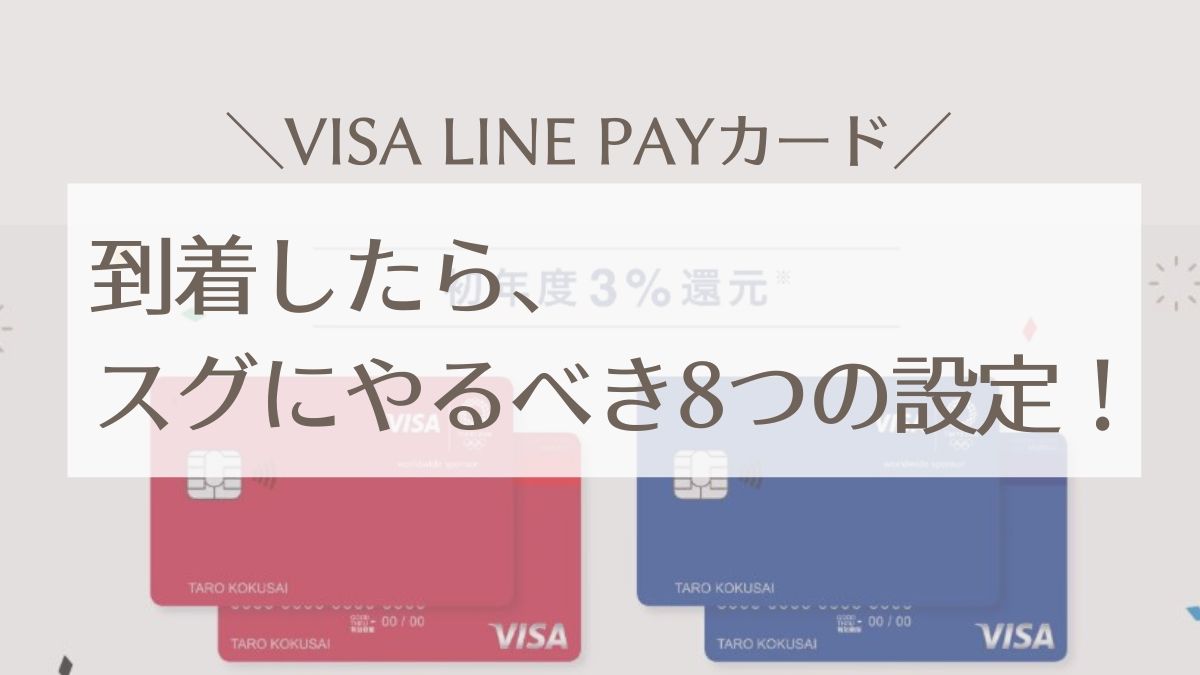 【Visa LINE Payカード】到着後、最初にやるべき8つの設定＆手続きまとめ！【実際に使って感じたメリデメも】