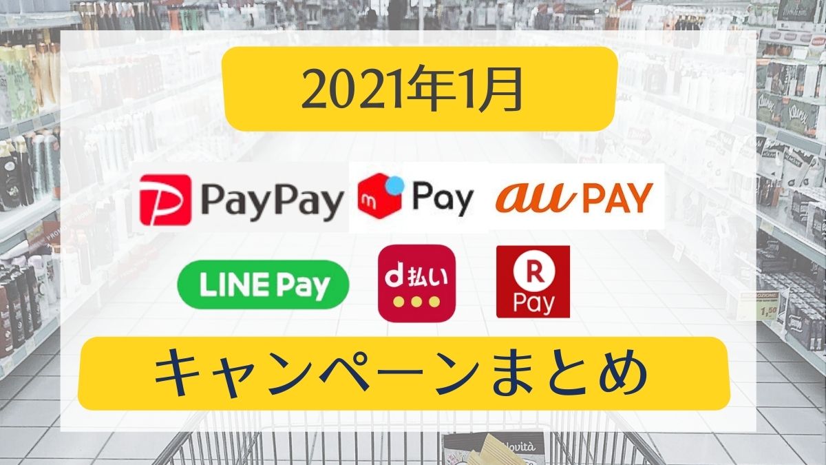 【2021年1月】PayPay・auPAY・メルペイ・楽天ペイ・d払い・LINE Payのキャンペーンまとめ