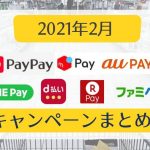 【2021年2月】○○ペイキャンペーンまとめ【PayPay・auPAY・メルペイ・楽天ペイ・d払い・LINE Pay・ファミペイ】