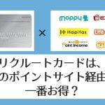 【比較表あり】リクルートカードはどのポイントサイト経由が一番お得?