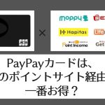【比較表あり】PayPayカードはどのポイントサイト経由が一番お得？【2021】