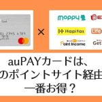 【比較表】auPAYカードはどのポイントサイトが一番お得？